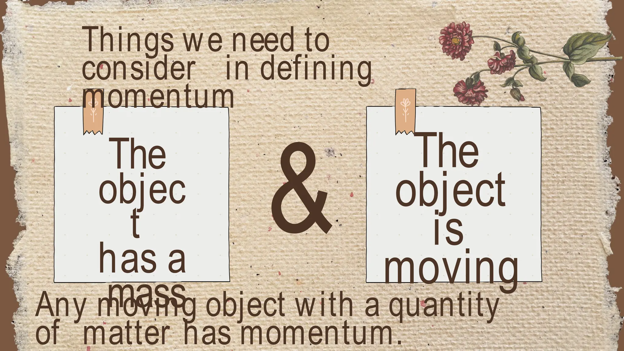 Things we need to
consider in defining
momentum
&
The
objec
t
has a
mass
The
object
is
moving
Any moving object with a quantity
of matter has momentum.
 