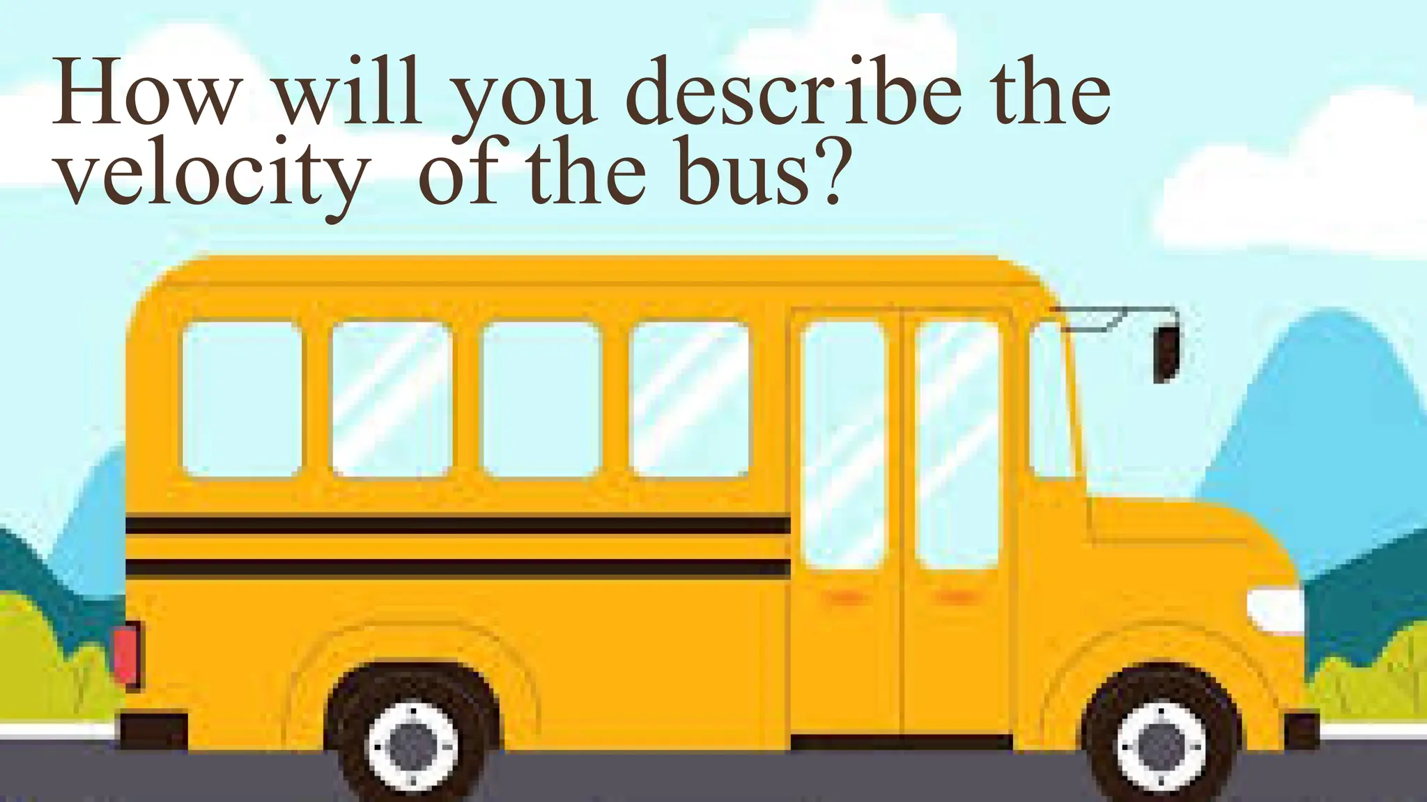 How will you describe the
velocity of the bus?
 