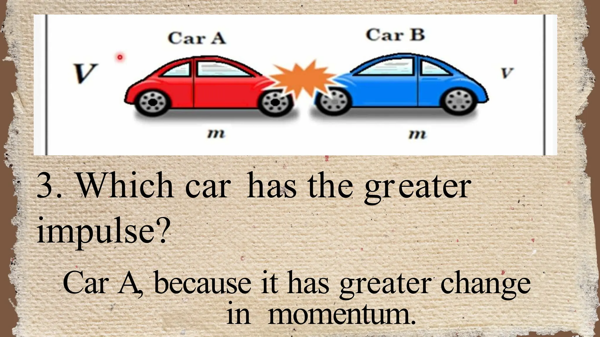 3. Which car has the greater
impulse?
Car A, because it has greater change
in momentum.
 