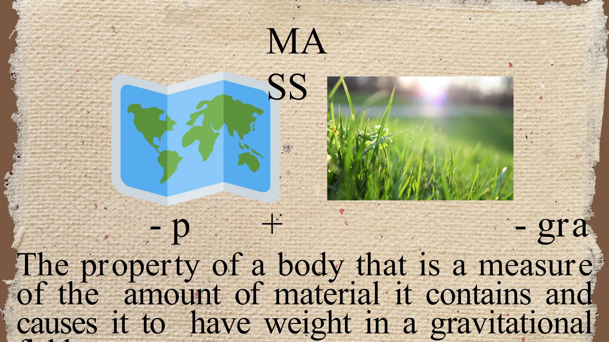 MA
SS
- p + - gra
The property of a body that is a measure
of the amount of material it contains and
causes it to have weight in a gravitational
 