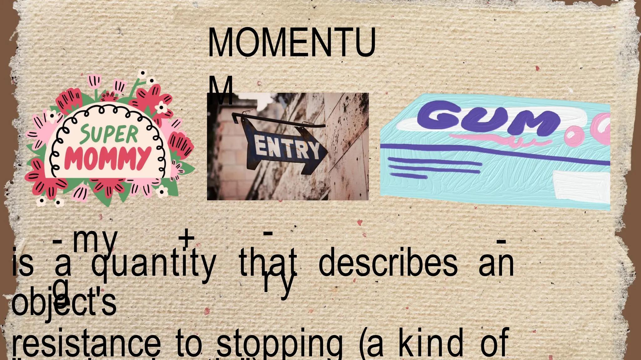 -
ry
- my + -
g
MOMENTU
M
is a quantity that describes an
object's
resistance to stopping (a kind of
 