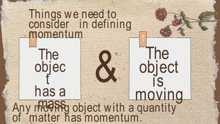 Things we need to
consider in defining
momentum
&
The
objec
t
has a
mass
The
object
is
moving
Any moving object with a quantity
of matter has momentum.
 