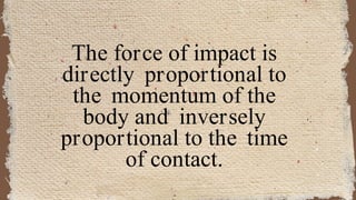 The force of impact is
directly proportional to
the momentum of the
body and inversely
proportional to the time
of contact.
 