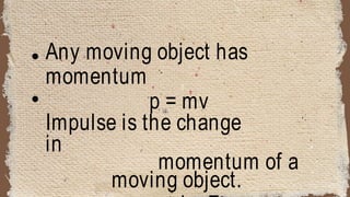 Any moving object has
momentum
p = mv
Impulse is the change
in
momentum of a
moving object.
 
