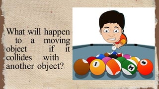 What will happen
to a moving
object if it
collides with
another object?
 