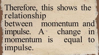 Therefore, this shows the
relationship
between momentum and
impulse. A change in
momentum is equal to
impulse.
 