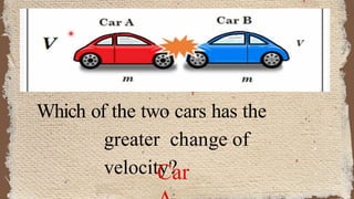 Which of the two cars has the
greater change of
velocity?
Car
 