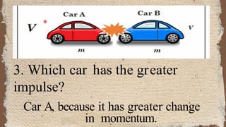 3. Which car has the greater
impulse?
Car A, because it has greater change
in momentum.
 