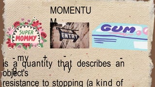 -
ry
- my + -
g
MOMENTU
M
is a quantity that describes an
object's
resistance to stopping (a kind of
 