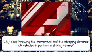 Why does knowing the momentum and the stopping distance
of vehicles important in driving safely?
 