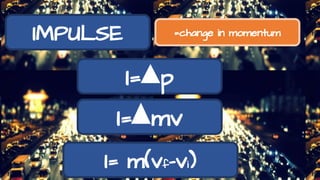 IMPULSE =change in momentum
I= p
I= mv
I= m(vf-vi)
 
