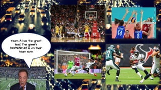 Team A has the great
lead. The game’s
MOMENTUM is on their
team now.
 