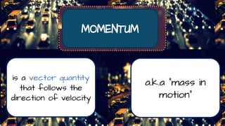 is a vector quantity
that follows the
direction of velocity
a.k.a “mass in
motion”
 
