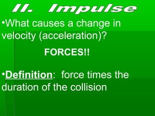 •What causes a change in
velocity (acceleration)?
FORCES!!
•Definition: force times the
duration of the collision
 