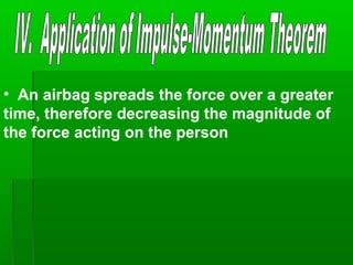 • An airbag spreads the force over a greater
time, therefore decreasing the magnitude of
the force acting on the person
 