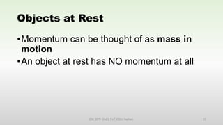 Objects at Rest
•Momentum can be thought of as mass in
motion
•An object at rest has NO momentum at all
EM, SPP- DoCl, FoT, DDU, Nadiad. 12
 
