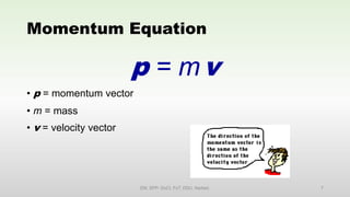 Momentum Equation
p = mv
• p = momentum vector
• m = mass
• v = velocity vector
EM, SPP- DoCl, FoT, DDU, Nadiad. 7
 