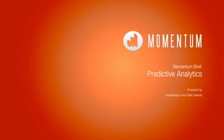 Momentum Brief
Predictive Analytics
Presented by
Knowledge in the Public Interest
 