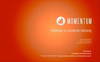 Challenge on Academic Advising
Part 1 Who Registered
Part 2 The Submissions
Part 3 Selected Submissions

Presented by
Knowledge in the Public Interest
This work is licensed under a Creative Commons Attribution 4.0 International License.

 