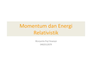 Momentum dan Energi
Relativistik
Wuryanto Puji Siswoyo
0402512079

 