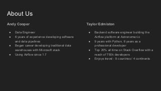Taylor Edmiston
● Backend software engineer building the
Airflow platform at Astronomer.io
● 9 years with Python, 6 years ...