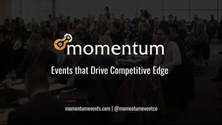 momentumevents.com | @momentumeventco
Events that Drive Competitive Edge
 