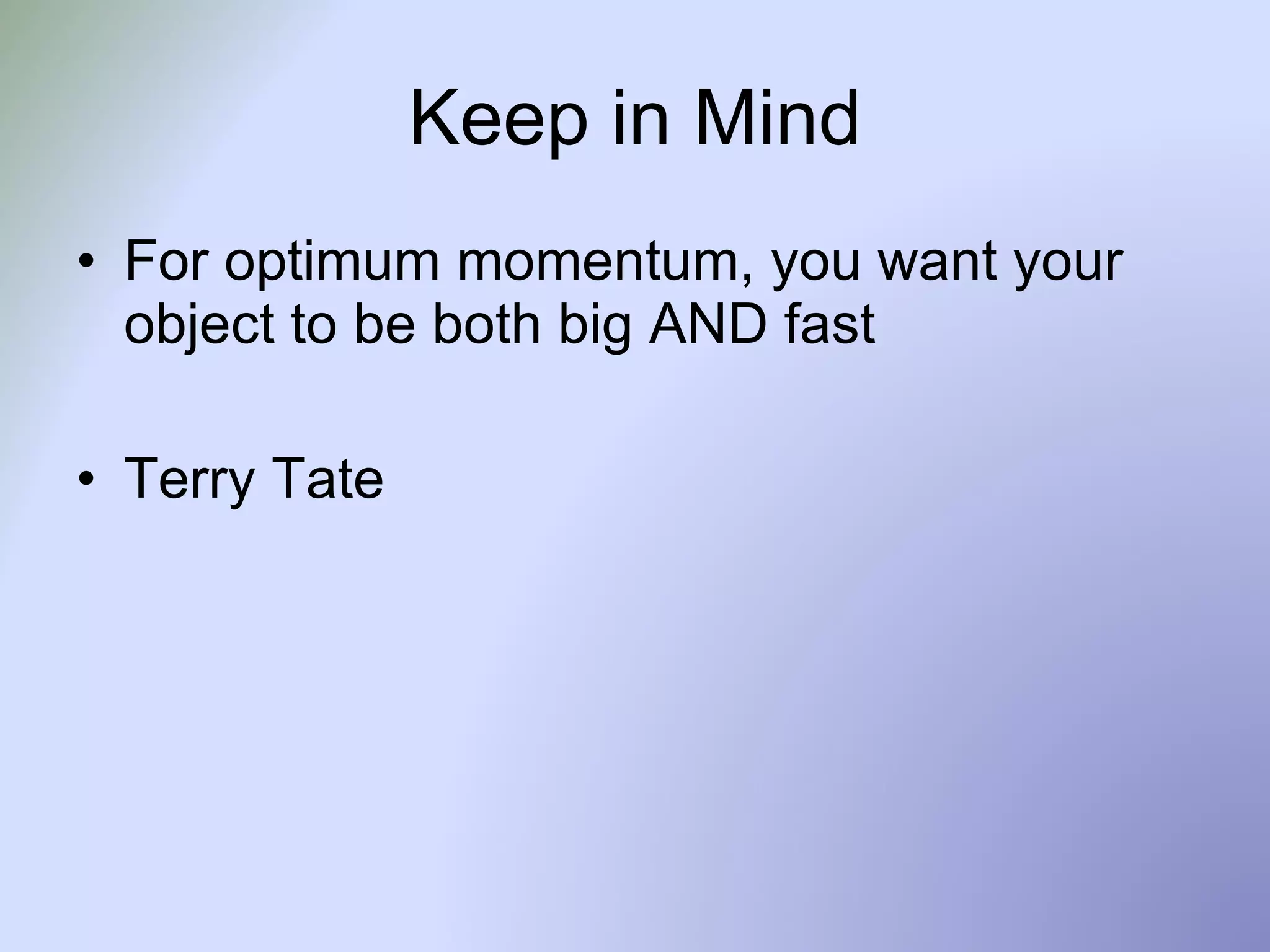 Keep in Mind For optimum momentum, you want your object to be both big AND fast Terry Tate