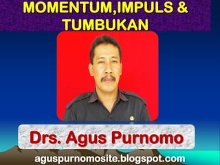 MOMENTUM,IMPULS &
   TUMBUKAN




Drs. Agus Purnomo
 aguspurnomosite.blogspot.com
 