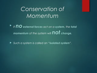 Conservation of
Momentum

If noexternal forces act on a system, the total
momentum of the system will notchange.
 Such a system is called an “isolated system”.
 
