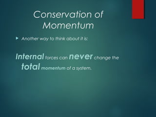 Conservation of
Momentum
 Another way to think about it is:
Internal forces can neverchange the
totalmomentum of a system.
 