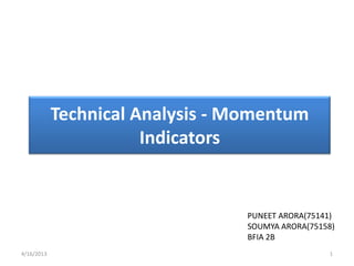Technical Analysis - Momentum
                       Indicators


                                  PUNEET ARORA(75141)
                                  SOUMYA ARORA(75158)
                                  BFIA 2B
4/16/2013                                          1
 