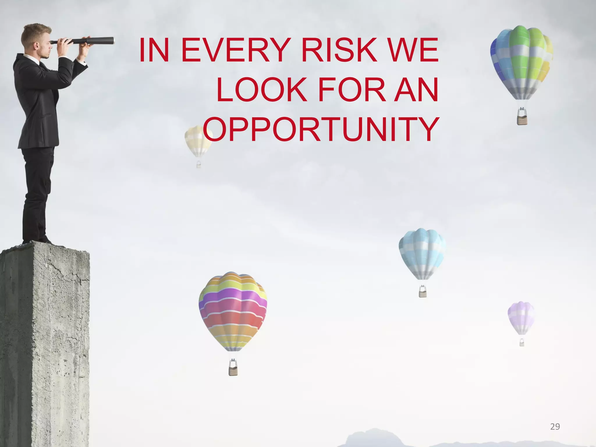 IN EVERY RISK WE
LOOK FOR AN
OPPORTUNITY
29
 