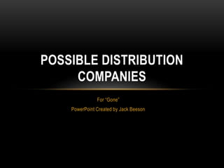 For “Gone”
PowerPoint Created by Jack Beeson
POSSIBLE DISTRIBUTION
COMPANIES
 