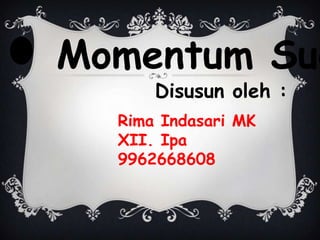 Momentum Sud
Disusun oleh :

Rima Indasari MK
XII. Ipa
9962668608

 