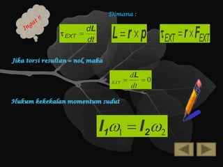 Dimana :

 EXT

L  r  p  EXT  r  FEXT

dL

dt

Jika torsi resultan = nol, maka

EXT

dL

0
dt

Hukum kekekalan momentum sudut

I11  I22

 