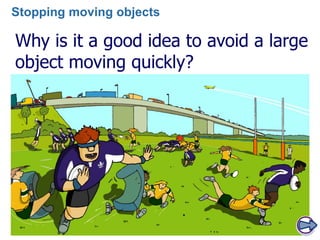 Why is it a good idea to avoid a large
object moving quickly?
Stopping moving objects
 