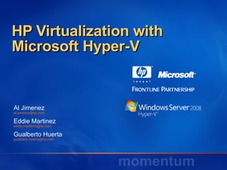 HP Virtualization with Microsoft Hyper-V Al Jimenez  [email_address] Eddie Martinez [email_address] Gualberto Huerta [email_address] 