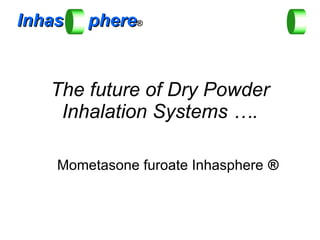 The future of Dry Powder Inhalation Systems …. Mometasone furoate Inhasphere  ® Inhas   phere ® 