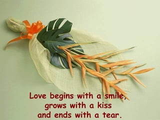 Love begins with a smile,  grows with a kiss  and ends with a tear. 