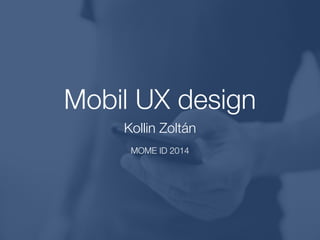 Mobil UX design
Kollin Zoltán
!
MOME ID 2013

 