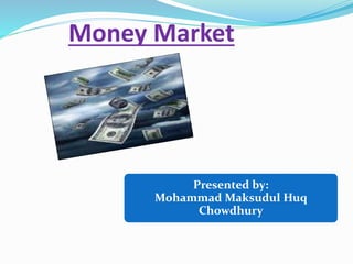 Money Market
Presented by:
Mohammad Maksudul Huq
Chowdhury
 
