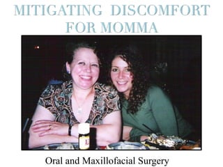 MITIGATING DISCOMFORT
FOR MOMMA
Oral and Maxillofacial Surgery
 