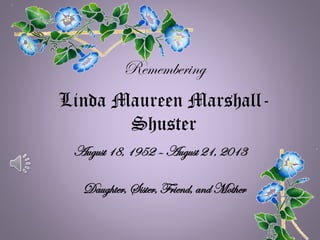 Linda Maureen Marshall-
Shuster
August 18, 1952 – August 21, 2013
Daughter, Sister, Friend, and Mother
Remembering
 