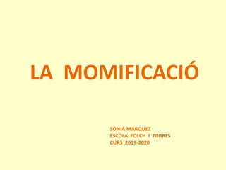 LA MOMIFICACIÓ
SÒNIA MÁRQUEZ
ESCOLA FOLCH I TORRES
CURS 2019-2020
 