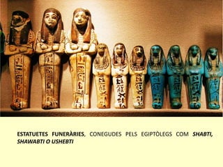 ESTATUETES FUNERÀRIES, CONEGUDES PELS EGIPTÒLEGS COM SHABTI,
SHAWABTI O USHEBTI
 