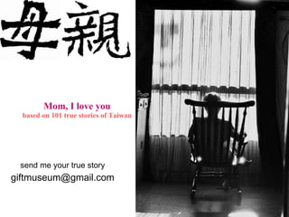 Mom, I love you based on 101 true stories of Taiwan send me your true story [email_address] 