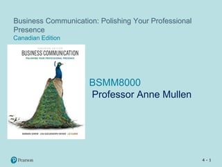 4 - 1
Business Communication: Polishing Your Professional
Presence
Canadian Edition
BSMM8000
Professor Anne Mullen
 