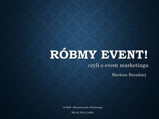 RÓBMY EVENT!
czyli o event marketingu
Marlena Baradziej
13 MoM – Merytorycznie o Marketingu
Maj 16, 2016 | Lublin
 