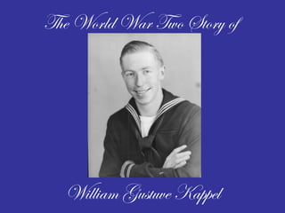 The World War Two Story of
William Gustuve Kappel
 