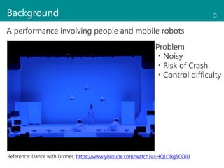 5
A performance involving people and mobile robots
Reference: Dance with Drones, https://www.youtube.com/watch?v=HQLORg5CO...